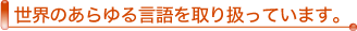 世界のあらゆる言語を取り扱っています。