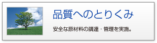 品質へのとりくみ 安全な原材料の調達・管理を実施。