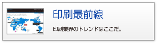 印刷最前線 印刷業界のトレンドはここだ。